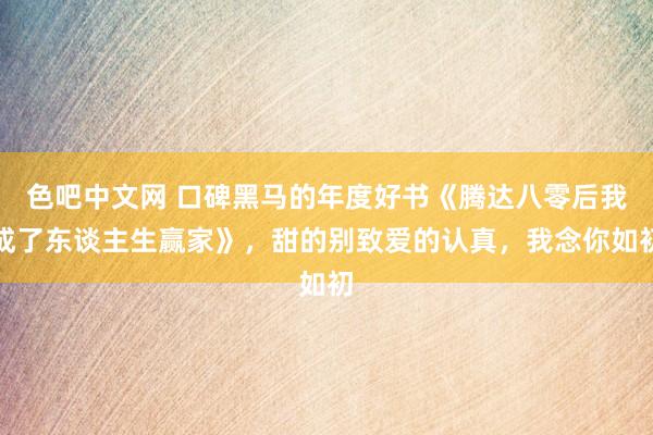 色吧中文网 口碑黑马的年度好书《腾达八零后我成了东谈主生赢家》，甜的别致爱的认真，我念你如初