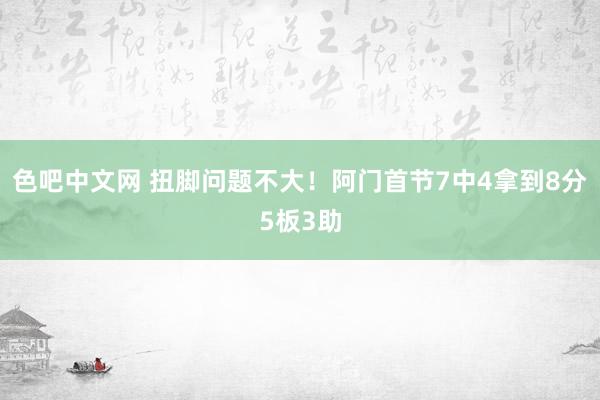 色吧中文网 扭脚问题不大！阿门首节7中4拿到8分5板3助