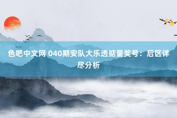 色吧中文网 040期安队大乐透掂量奖号：后区详尽分析