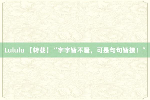 Lululu 【转载】“字字皆不骚，可是句句皆撩！”