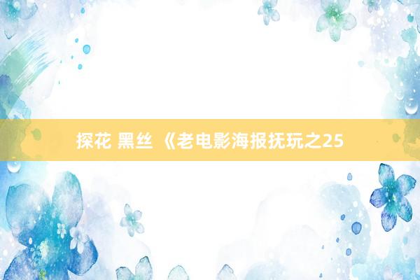 探花 黑丝 《老电影海报抚玩之25