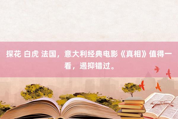 探花 白虎 法国，意大利经典电影《真相》值得一看，遏抑错过。