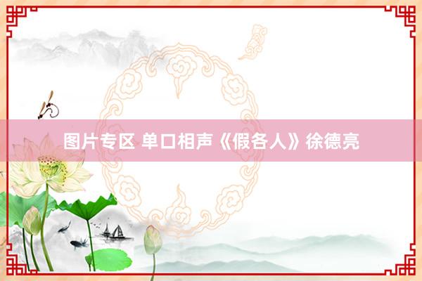图片专区 单口相声《假各人》徐德亮
